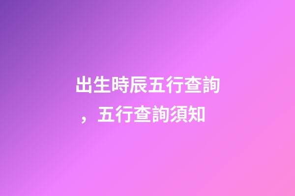 出生時辰五行查詢，五行查詢須知